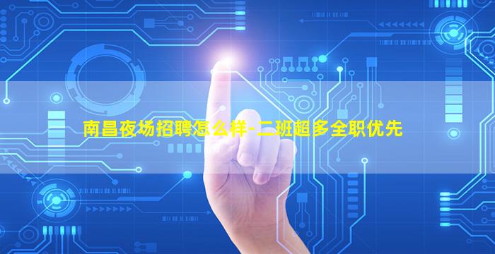 南昌夜场招聘怎么样-二班超多全职优先